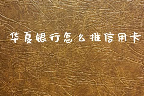 华夏银行怎么推信用卡_https://wap.kuaijiepai.net_财务风控_第1张