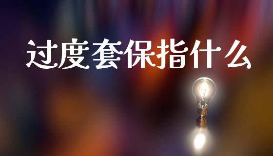过度套保指什么_https://wap.kuaijiepai.net_金融科技_第1张