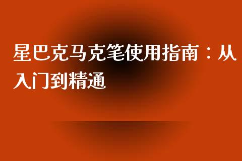 星巴克马克笔使用指南:从入门到精通_财务风控_第1张_金融科技_财务风控_外汇交易_财务咨询 星巴克马克笔使用指南:从入门到精通_https://wap.kuaijiepai.net_财务风控_第1张