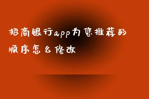 招商银行app为您推荐的顺序怎么修改_https://wap.kuaijiepai.net_金融科技_第1张