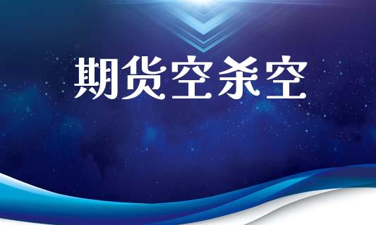 期货空杀空_https://wap.kuaijiepai.net_金融科技_第1张