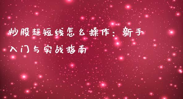 炒股超短线怎么操作：新手入门与实战指南_https://wap.kuaijiepai.net_金融科技_第1张