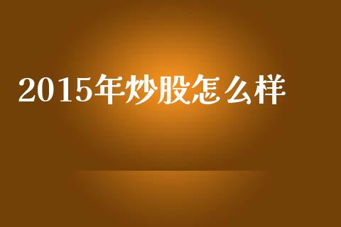 2015年炒股怎么样_https://wap.kuaijiepai.net_财务咨询_第1张