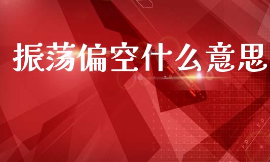 振荡偏空什么意思_https://wap.kuaijiepai.net_金融科技_第1张