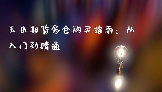 玉米期货多仓购买指南：从入门到精通_https://wap.kuaijiepai.net_财务咨询_第1张