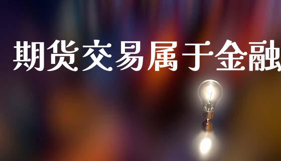 期货交易属于金融_https://wap.kuaijiepai.net_财务咨询_第1张
