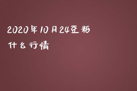 2020年10月24豆粕什么行情_https://wap.kuaijiepai.net_金融科技_第1张