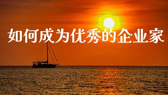 如何成为优秀的企业家_https://wap.kuaijiepai.net_财务风控_第1张