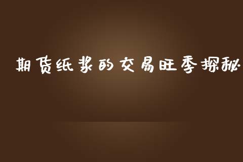 期货纸浆的交易旺季探秘_https://wap.kuaijiepai.net_财务风控_第1张