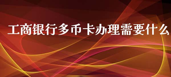 工商银行多币卡办理需要什么_https://wap.kuaijiepai.net_财务风控_第1张