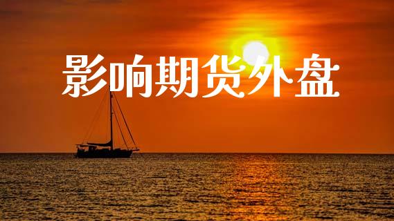 影响期货外盘_https://wap.kuaijiepai.net_财务咨询_第1张