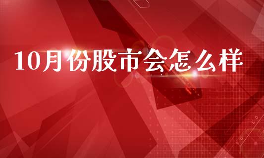 10月份股市会怎么样_https://wap.kuaijiepai.net_外汇交易_第1张