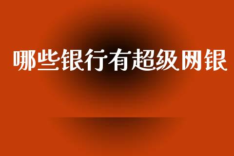 哪些银行有超级网银_https://wap.kuaijiepai.net_金融科技_第1张