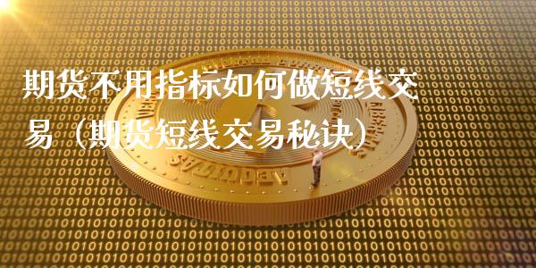 期货不用指标如何做短线交易（期货短线交易秘诀）_https://wap.kuaijiepai.net_财务咨询_第1张