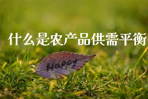 什么是农产品供需平衡_金融科技_第1张_金融科技_财务风控_外汇交易_财务咨询 什么是农产品供需平衡_https://wap.kuaijiepai.net_金融科技_第1张