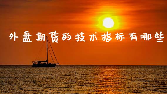 外盘期货的技术指标有哪些_https://wap.kuaijiepai.net_财务咨询_第1张