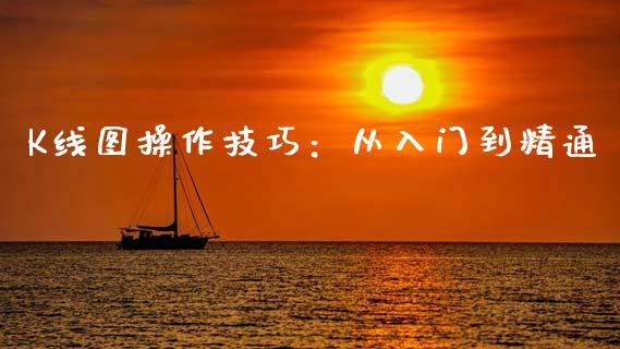 K线图操作技巧:从入门到精通_财务咨询_第1张_金融科技_财务风控_外汇交易_财务咨询 K线图操作技巧:从入门到精通_https://wap.kuaijiepai.net_财务咨询_第1张