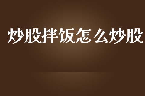炒股拌饭怎么炒股_https://wap.kuaijiepai.net_财务咨询_第1张