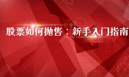 股票如何抛售：新手入门指南_https://wap.kuaijiepai.net_财务风控_第1张