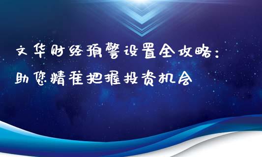 文华财经预警设置全攻略：助您精准把握投资机会_https://wap.kuaijiepai.net_财务风控_第1张