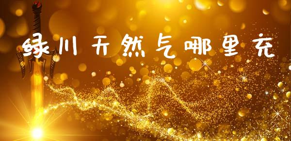 绿川天然气哪里充_https://wap.kuaijiepai.net_金融科技_第1张