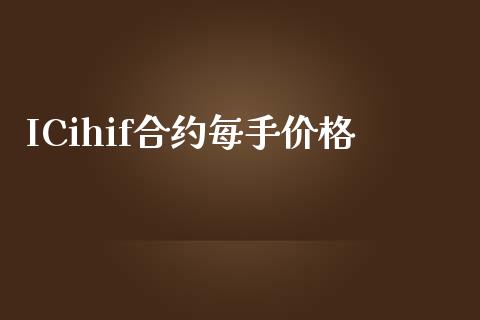ICihif合约每手价格_https://wap.kuaijiepai.net_外汇交易_第1张