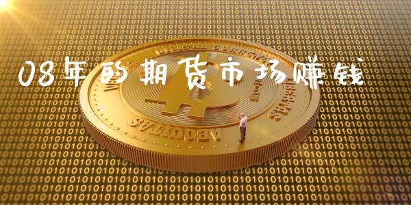08年的期货市场赚钱_https://wap.kuaijiepai.net_金融科技_第1张