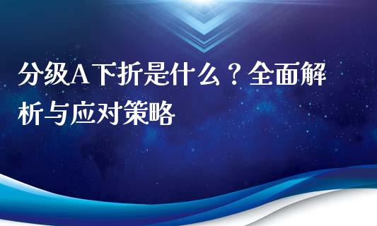 分级A下折是什么?全面解析与应对策略_财务风控_第1张_金融科技_财务风控_外汇交易_财务咨询 分级A下折是什么?全面解析与应对策略_https://wap.kuaijiepai.net_财务风控_第1张