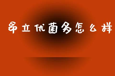 昂立优菌多怎么样_https://wap.kuaijiepai.net_金融科技_第1张