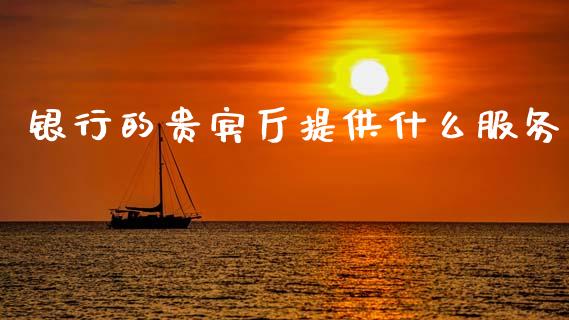 银行的贵宾厅提供什么服务_https://wap.kuaijiepai.net_财务风控_第1张