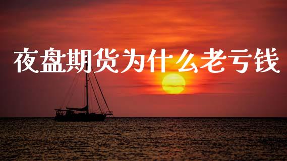 夜盘期货为什么老亏钱_https://wap.kuaijiepai.net_外汇交易_第1张