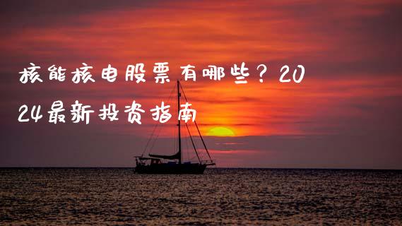核能核电股票有哪些？2024最新投资指南_https://wap.kuaijiepai.net_金融科技_第1张