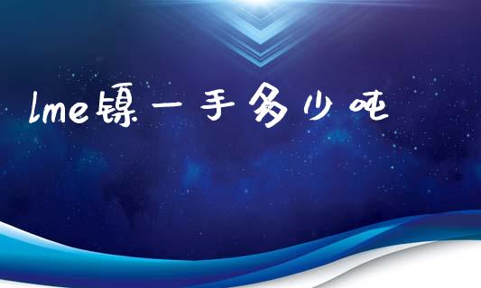 lme镍一手多少吨_https://wap.kuaijiepai.net_外汇交易_第1张