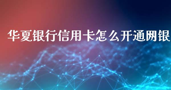 华夏银行信用卡怎么开通网银_https://wap.kuaijiepai.net_财务咨询_第1张