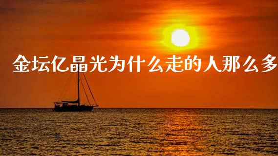 金坛亿晶光为什么走的人那么多_https://wap.kuaijiepai.net_外汇交易_第1张