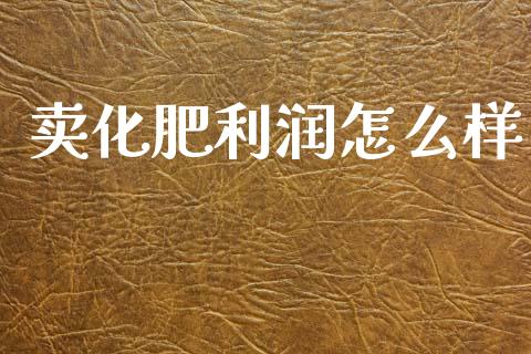 卖化肥利润怎么样_https://wap.kuaijiepai.net_金融科技_第1张