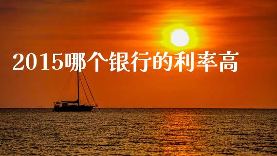 2015哪个银行的利率高_https://wap.kuaijiepai.net_金融科技_第1张