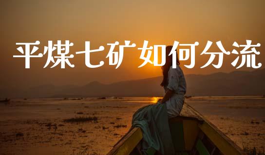 平煤七矿如何分流_https://wap.kuaijiepai.net_财务咨询_第1张