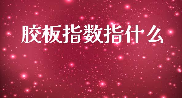 胶板指数指什么_https://wap.kuaijiepai.net_金融科技_第1张