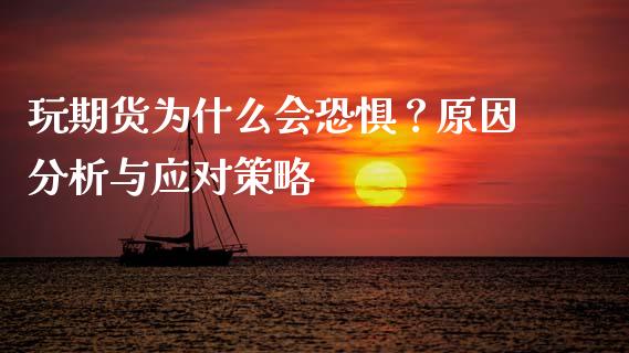玩期货为什么会恐惧？原因分析与应对策略_https://wap.kuaijiepai.net_财务风控_第1张