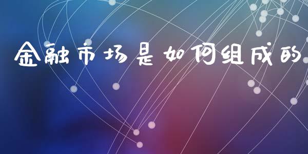金融市场是如何组成的_https://wap.kuaijiepai.net_外汇交易_第1张