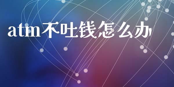 atm不吐钱怎么办_https://wap.kuaijiepai.net_外汇交易_第1张