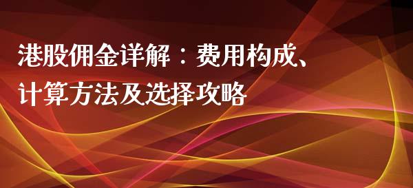 港股佣金详解:费用构成、计算方法及选择攻略_财务风控_第1张_金融科技_财务风控_外汇交易_财务咨询 港股佣金详解:费用构成、计算方法及选择攻略_https://wap.kuaijiepai.net_财务风控_第1张