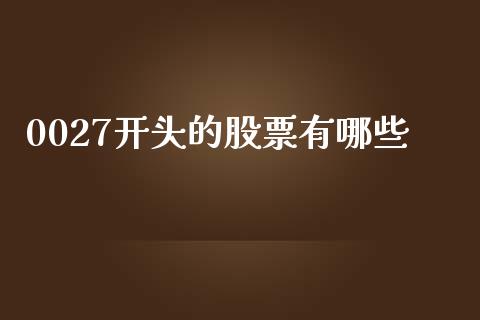 0027开头的股票有哪些_https://wap.kuaijiepai.net_财务风控_第1张