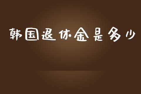 韩国退休金是多少_https://wap.kuaijiepai.net_财务风控_第1张