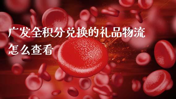 广发全积分兑换的礼品物流怎么查看_https://wap.kuaijiepai.net_外汇交易_第1张