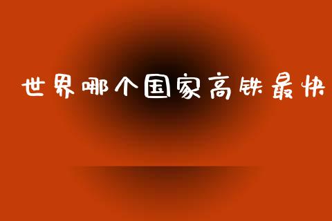 世界哪个国家高铁最快_https://wap.kuaijiepai.net_财务风控_第1张