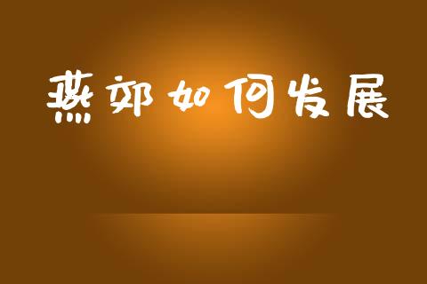 燕郊如何发展_https://wap.kuaijiepai.net_外汇交易_第1张