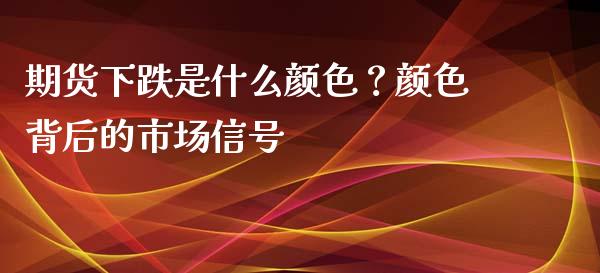 期货下跌是什么颜色？颜色背后的市场信号_https://wap.kuaijiepai.net_财务风控_第1张
