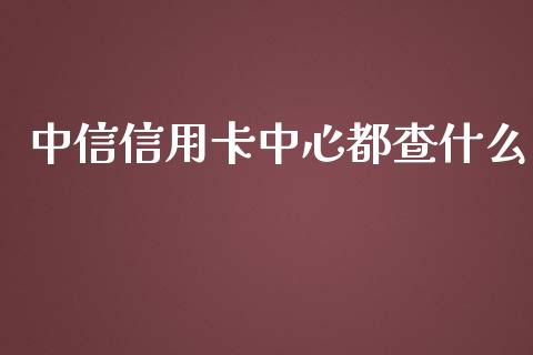 中信信用卡中心都查什么_https://wap.kuaijiepai.net_金融科技_第1张
